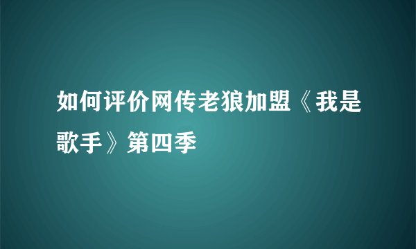 如何评价网传老狼加盟《我是歌手》第四季