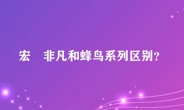 宏碁非凡和蜂鸟系列区别？