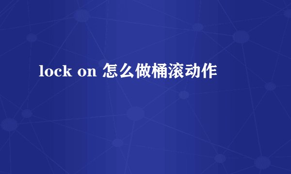 lock on 怎么做桶滚动作