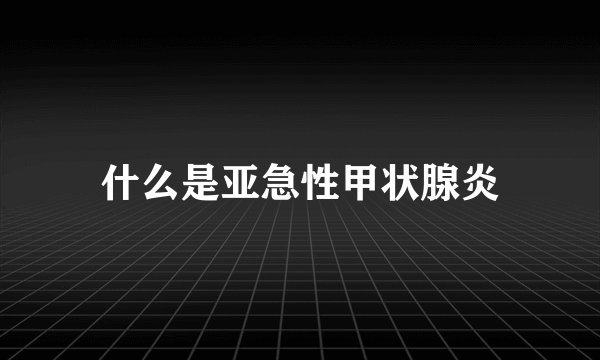 什么是亚急性甲状腺炎