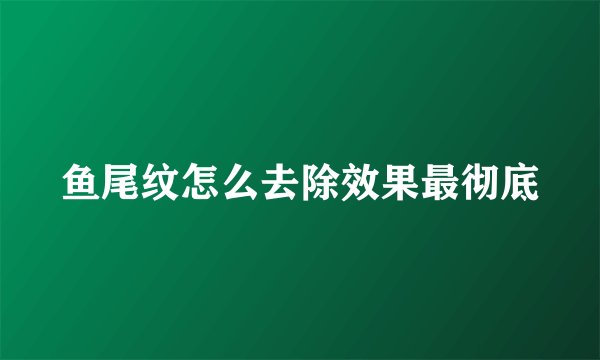 鱼尾纹怎么去除效果最彻底