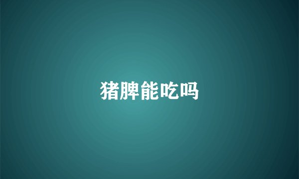 猪脾能吃吗