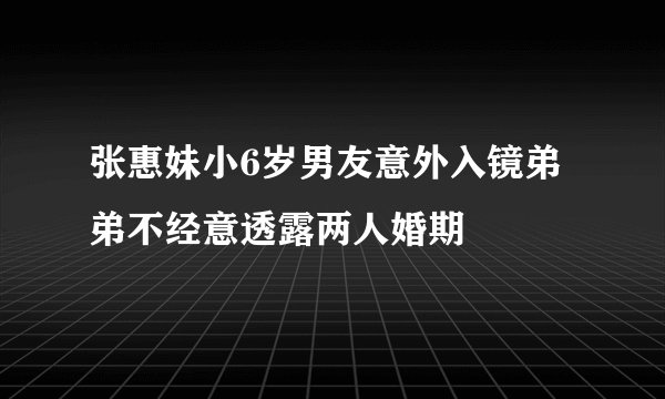 张惠妹小6岁男友意外入镜弟弟不经意透露两人婚期