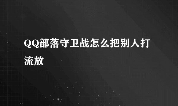 QQ部落守卫战怎么把别人打流放