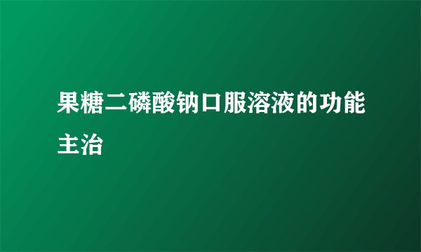 果糖二磷酸钠口服溶液的功能主治
