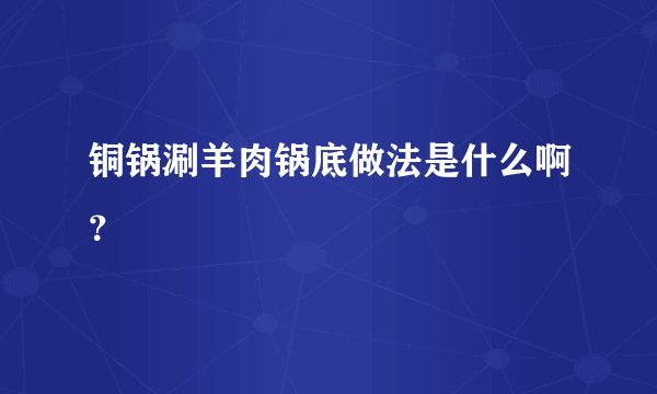 铜锅涮羊肉锅底做法是什么啊？