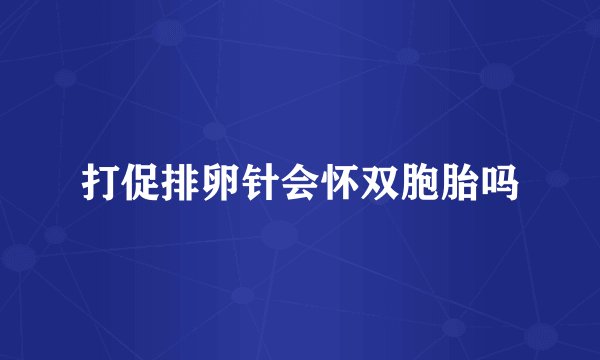 打促排卵针会怀双胞胎吗