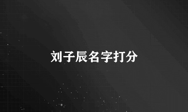 刘子辰名字打分