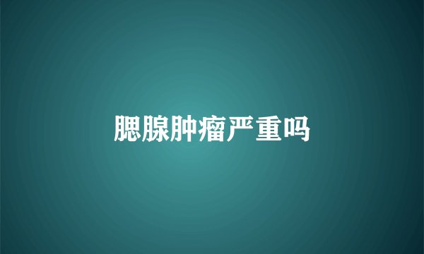 腮腺肿瘤严重吗