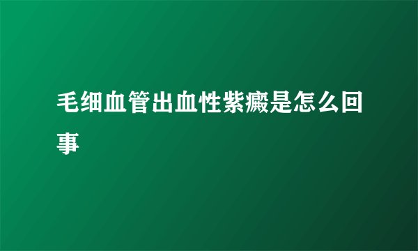 毛细血管出血性紫癜是怎么回事