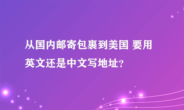 从国内邮寄包裹到美国 要用英文还是中文写地址?