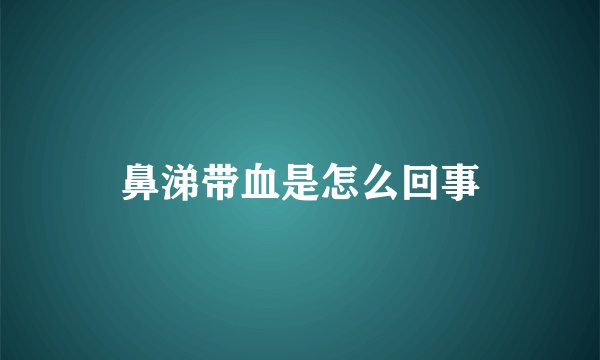 鼻涕带血是怎么回事