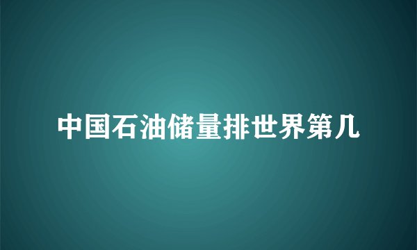 中国石油储量排世界第几