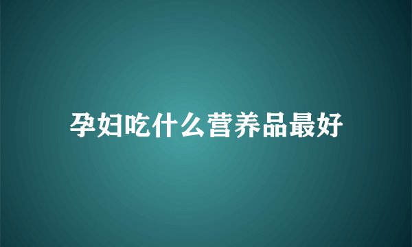 孕妇吃什么营养品最好