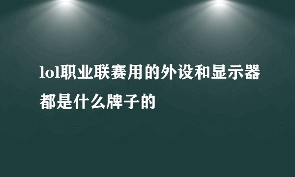 lol职业联赛用的外设和显示器都是什么牌子的