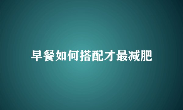 早餐如何搭配才最减肥
