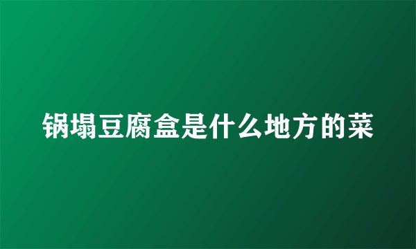 锅塌豆腐盒是什么地方的菜