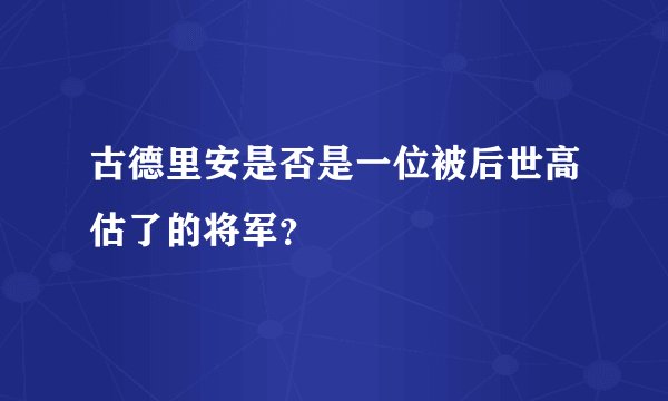古德里安是否是一位被后世高估了的将军？