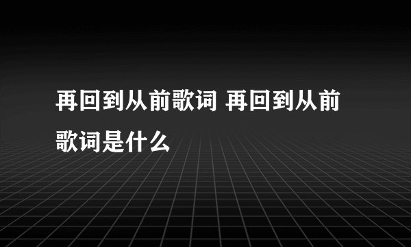 再回到从前歌词 再回到从前歌词是什么