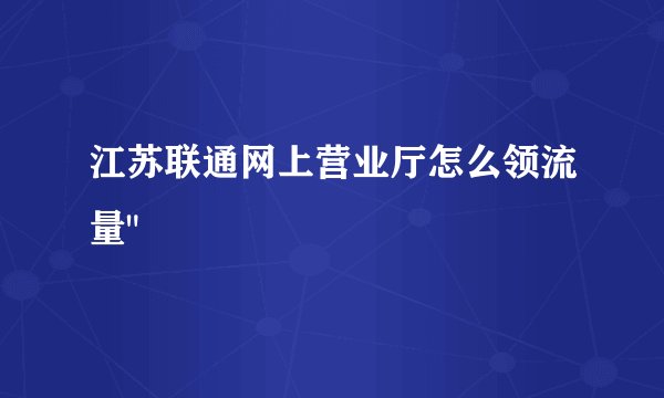 江苏联通网上营业厅怎么领流量