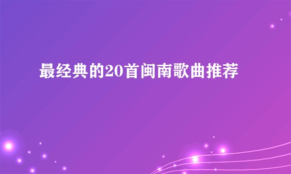 最经典的20首闽南歌曲推荐