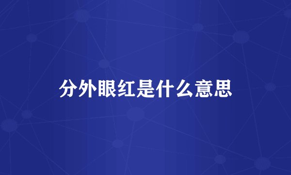 分外眼红是什么意思