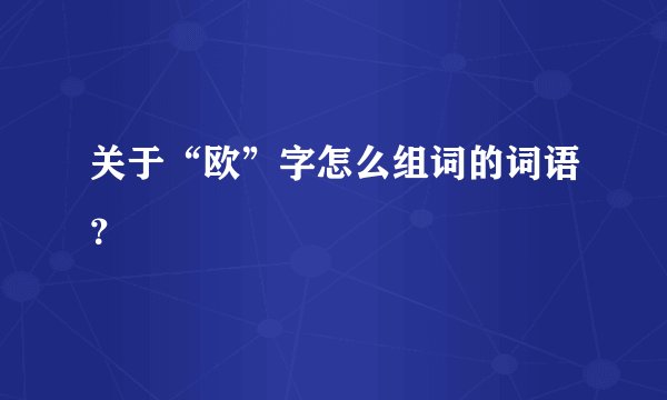 关于“欧”字怎么组词的词语？