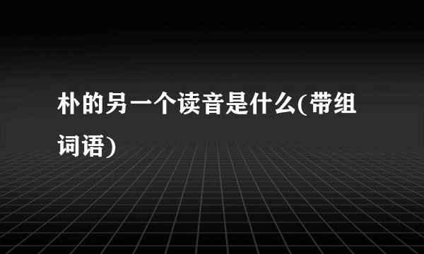 朴的另一个读音是什么(带组词语)