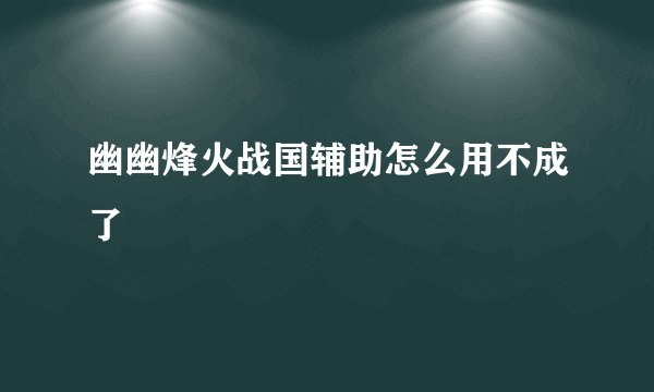幽幽烽火战国辅助怎么用不成了