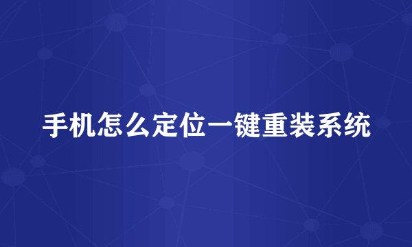 手机怎么定位一键重装系统