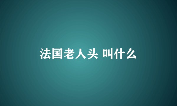 法国老人头 叫什么