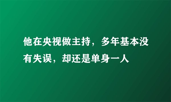 他在央视做主持，多年基本没有失误，却还是单身一人