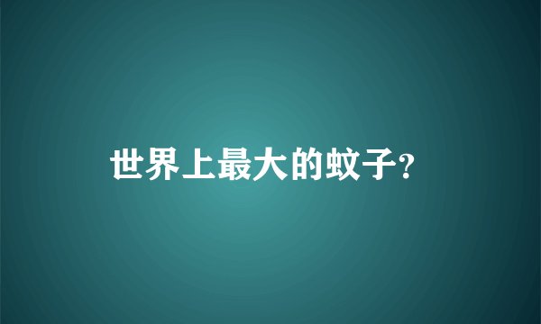 世界上最大的蚊子？