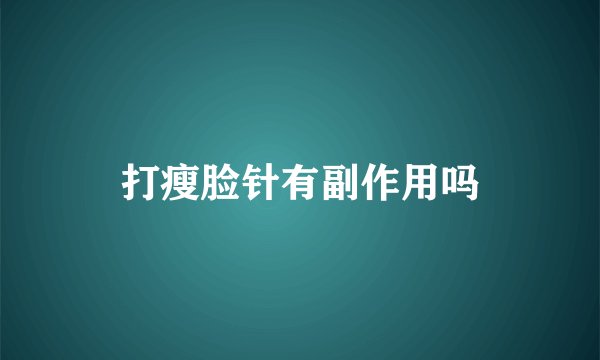 打瘦脸针有副作用吗