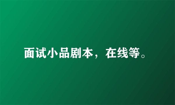 面试小品剧本，在线等。