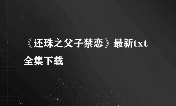 《还珠之父子禁恋》最新txt全集下载