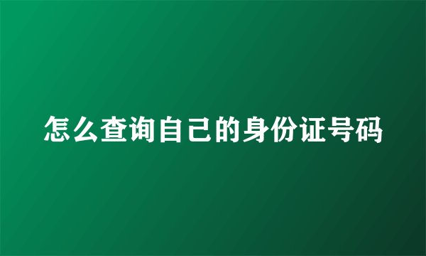 怎么查询自己的身份证号码