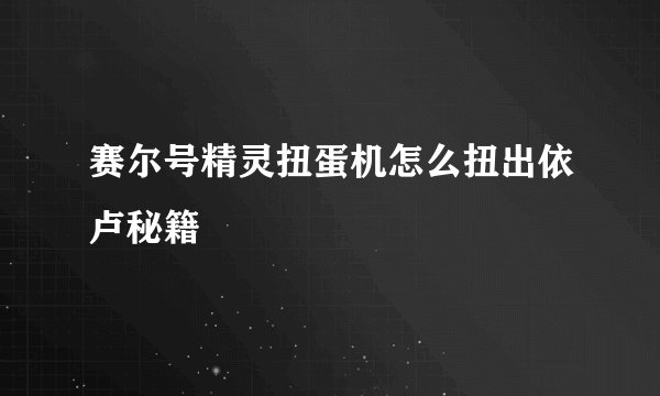 赛尔号精灵扭蛋机怎么扭出依卢秘籍