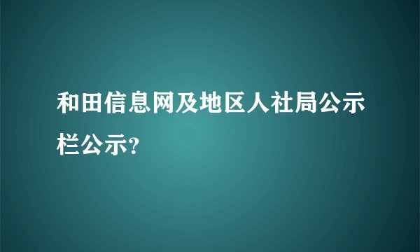 和田信息网及地区人社局公示栏公示？