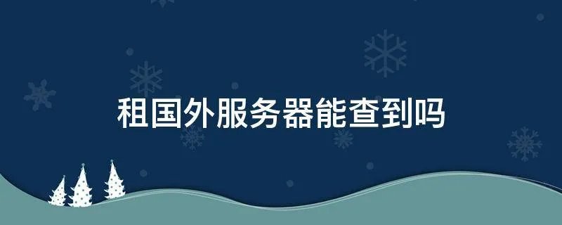 租国外服务器能查到吗