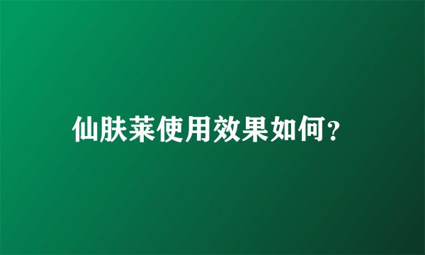 仙肤莱使用效果如何？