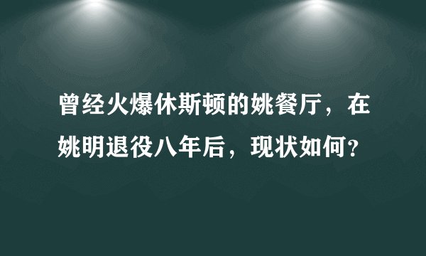 曾经火爆休斯顿的姚餐厅，在姚明退役八年后，现状如何？