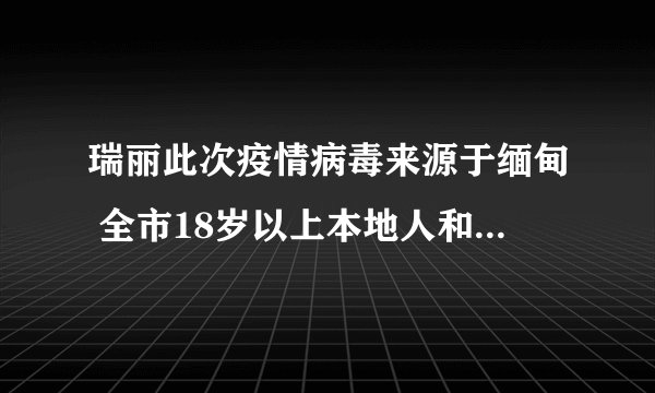 瑞丽此次疫情病毒来源于缅甸 全市18岁以上本地人和外籍人员开始免费接种疫苗