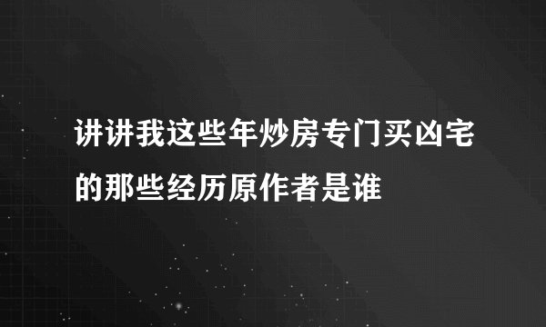 讲讲我这些年炒房专门买凶宅的那些经历原作者是谁