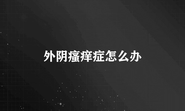 外阴瘙痒症怎么办
