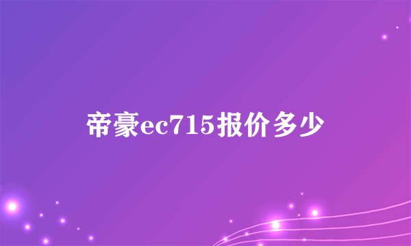 帝豪ec715报价多少