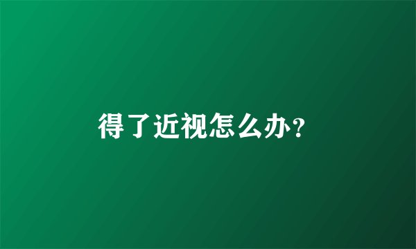 得了近视怎么办？
