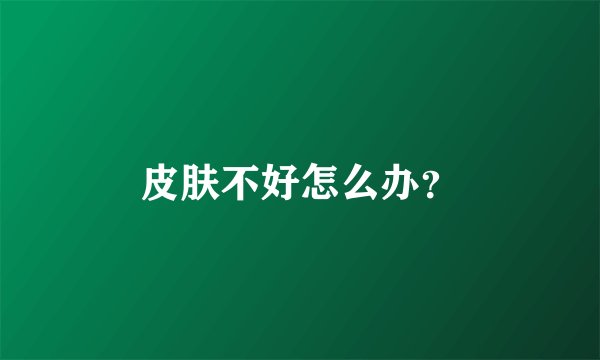 皮肤不好怎么办？