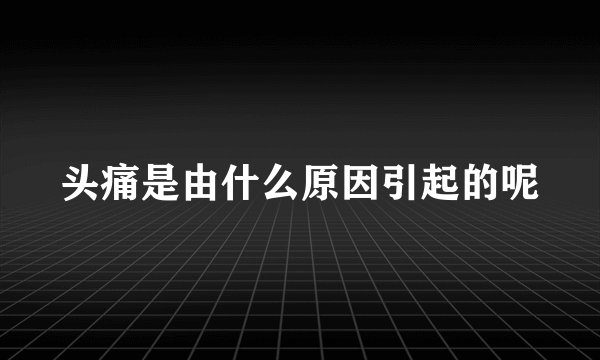 头痛是由什么原因引起的呢