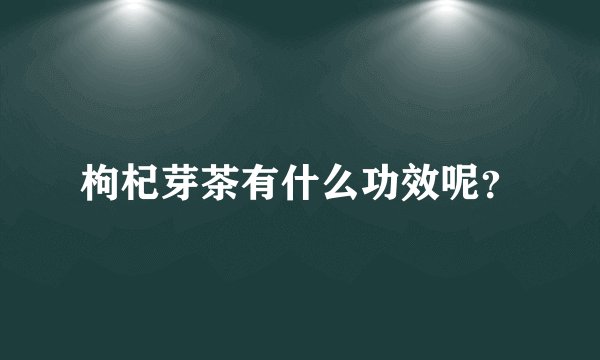 枸杞芽茶有什么功效呢？